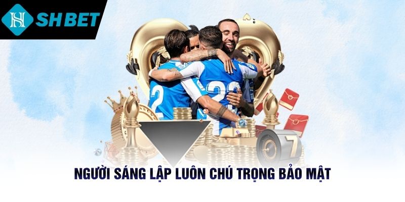 Người sáng lập luôn chú trọng bảo mật