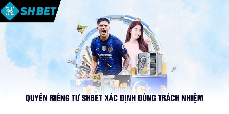 Quyền riêng tư SHBET xác định đúng trách nhiệm